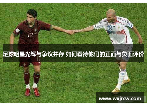 足球明星光辉与争议并存 如何看待他们的正面与负面评价