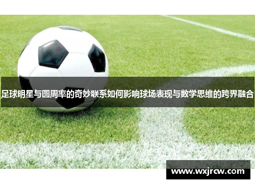 足球明星与圆周率的奇妙联系如何影响球场表现与数学思维的跨界融合
