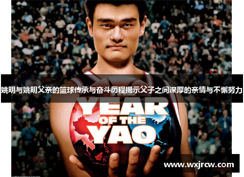 姚明与姚明父亲的篮球传承与奋斗历程揭示父子之间深厚的亲情与不懈努力