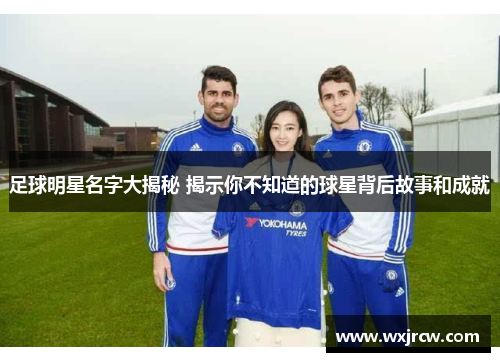 足球明星名字大揭秘 揭示你不知道的球星背后故事和成就