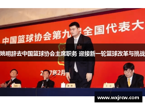 姚明辞去中国篮球协会主席职务 迎接新一轮篮球改革与挑战