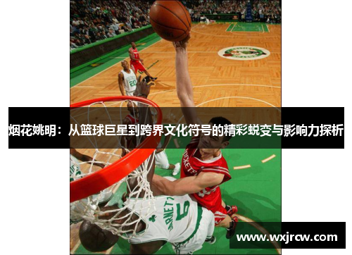 烟花姚明：从篮球巨星到跨界文化符号的精彩蜕变与影响力探析