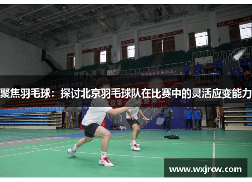 聚焦羽毛球：探讨北京羽毛球队在比赛中的灵活应变能力