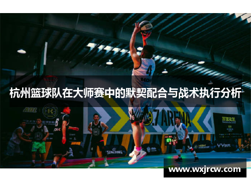 杭州篮球队在大师赛中的默契配合与战术执行分析