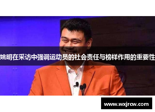 姚明在采访中强调运动员的社会责任与榜样作用的重要性