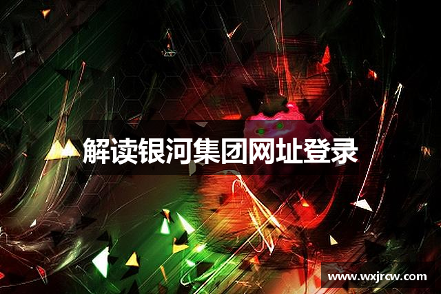 解读银河集团网址登录